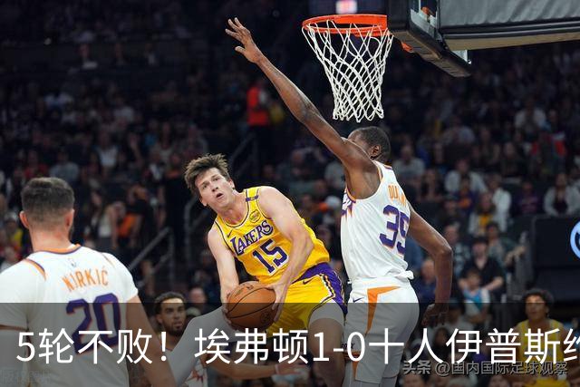 5轮不败！埃弗顿1-0十人伊普斯维奇 巴里破门+进球被吹法塔乌染红